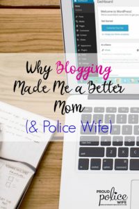 WHY BLOGGING MADE ME A BETTER MOM & POLICE WIFE