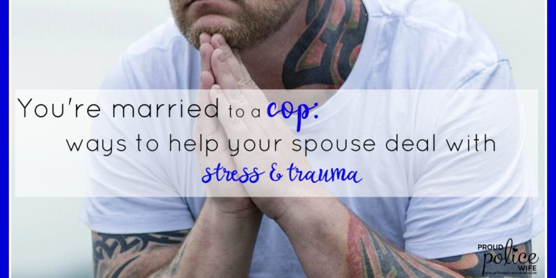 You're Married to a Cop: Ways to Help Deal with Stress & Trauma