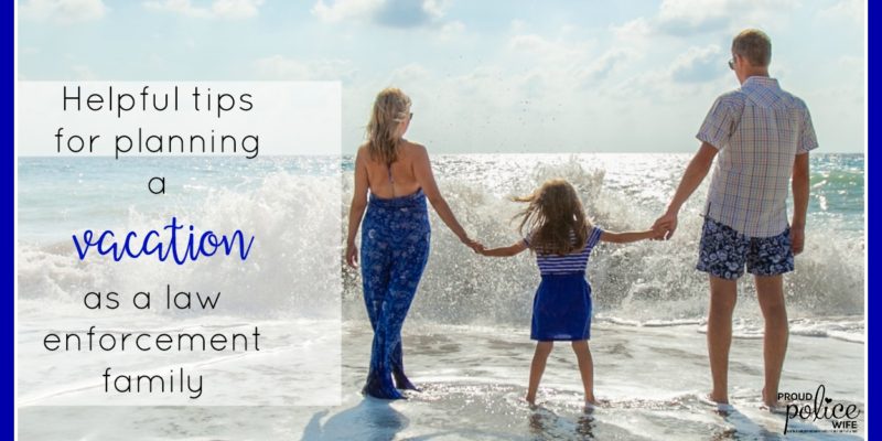 HELPFUL TIPS FOR PLANNING A VACATION AS A LAW ENFORCEMENT FAMILY