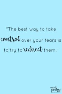The best way to take control over your fears is to try to redirect them.