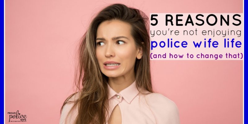 5 Reasons You're not Enjoying Police Wife Life (and how to change that) |#policewifelife |#proudpolicewife |#policewife